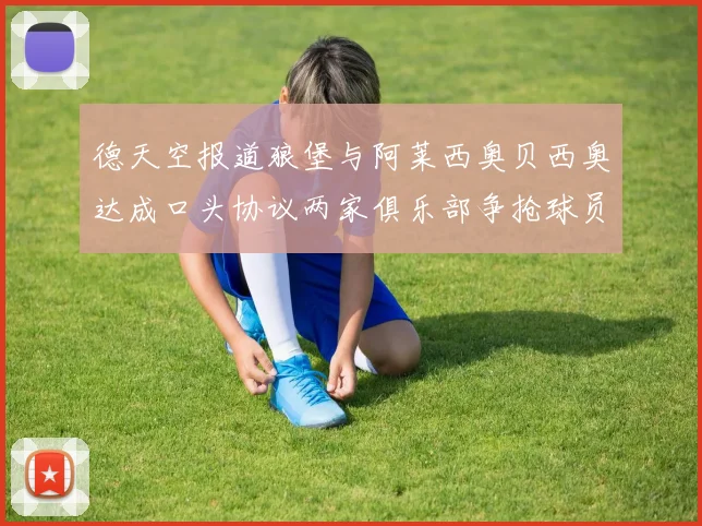 德天空报道狼堡与阿莱西奥贝西奥达成口头协议两家俱乐部争抢球员