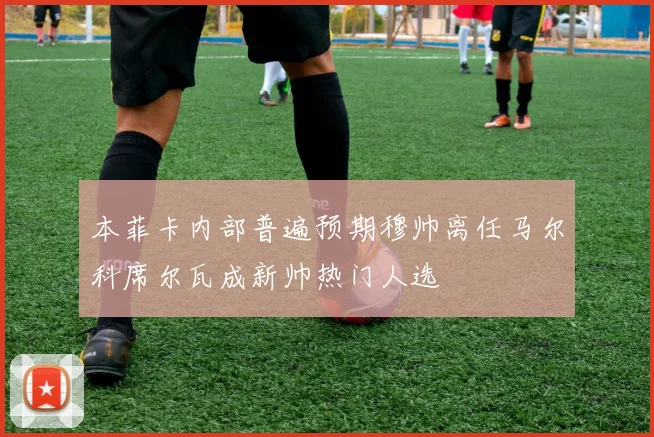 本菲卡内部普遍预期穆帅离任马尔科席尔瓦成新帅热门人选